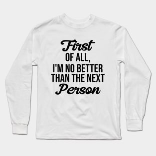 First of all, I'm no better than the next Person Long Sleeve T-Shirt